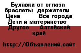 Булавки от сглаза, браслеты, держатели › Цена ­ 180 - Все города Дети и материнство » Другое   . Алтайский край